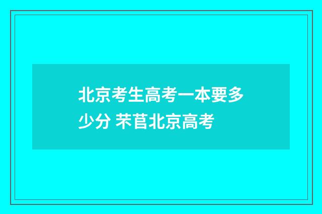 北京考生高考一本要多少分 芣苢北京高考