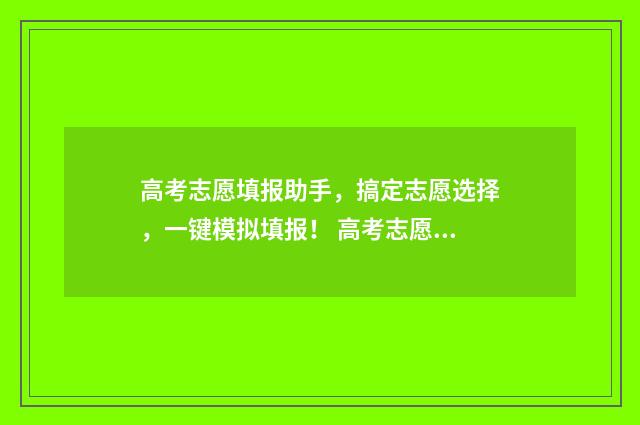 高考志愿填报助手，搞定志愿选择，一键模拟填报！ 高考志愿填报助手夸克