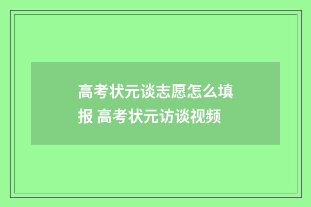高考状元谈志愿怎么填报 高考状元访谈视频