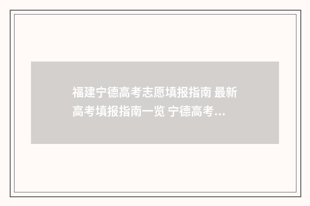 福建宁德高考志愿填报指南 最新高考填报指南一览 宁德高考喜报