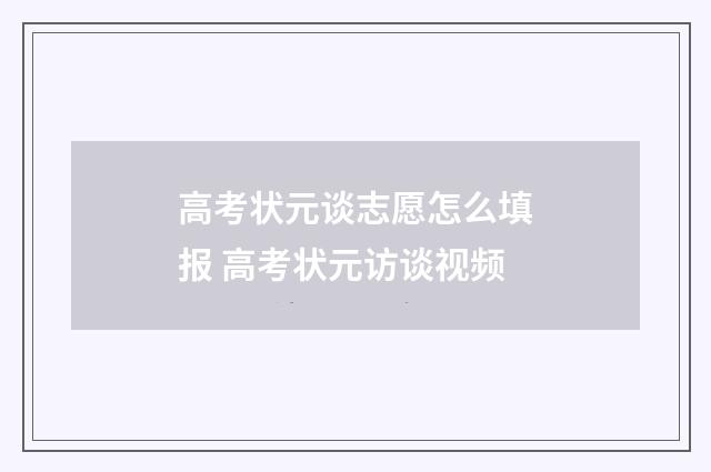 高考状元谈志愿怎么填报 高考状元访谈视频