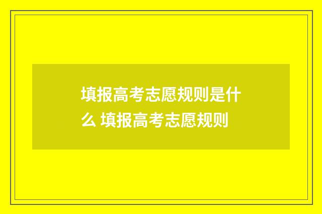 填报高考志愿规则是什么 填报高考志愿规则