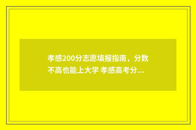孝感200分志愿填报指南，分数不高也能上大学 孝感高考分数线是多少