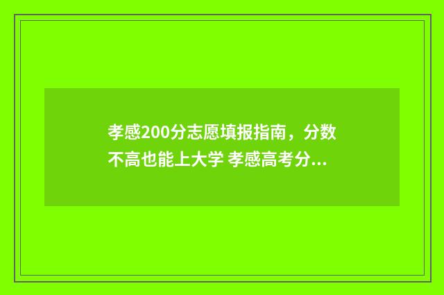 孝感200分志愿填报指南，分数不高也能上大学 孝感高考分数线是多少