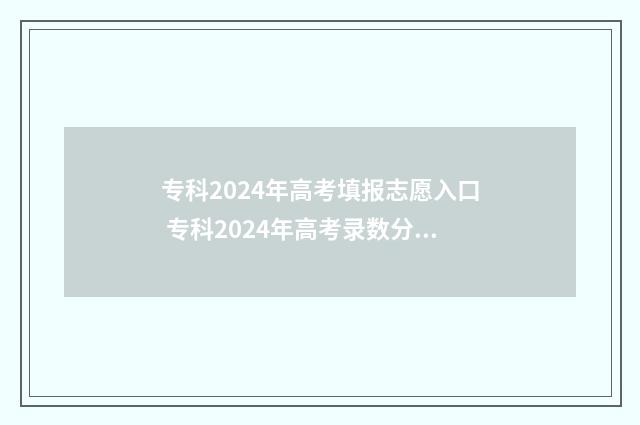 专科2024年高考填报志愿入口 专科2024年高考录数分数线