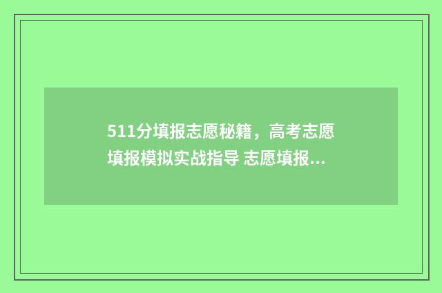 511分填报志愿秘籍，高考志愿填报模拟实战指导 志愿填报指南上的录取数