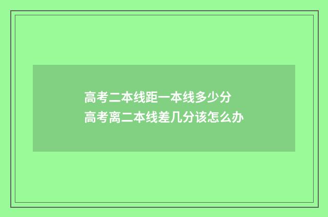 高考二本线距一本线多少分 高考离二本线差几分该怎么办