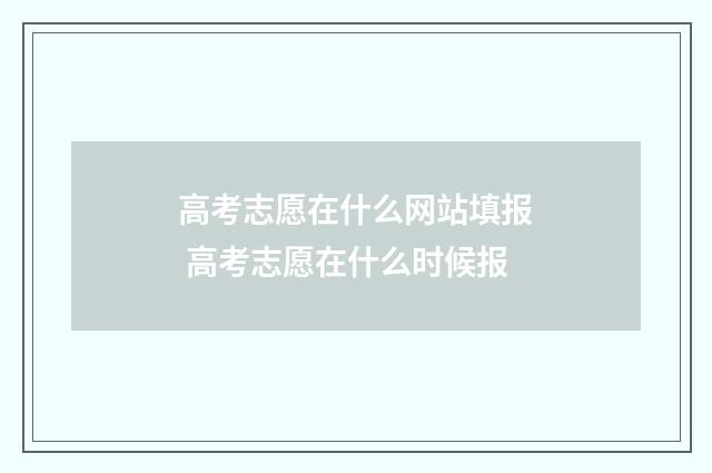 高考志愿在什么网站填报 高考志愿在什么时候报