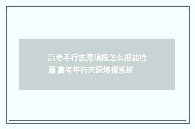 高考平行志愿填报怎么报能捡漏 高考平行志愿填报系统