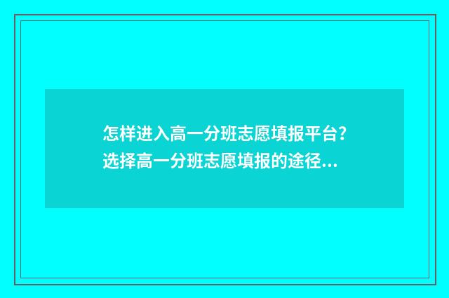 怎样进入高一分班志愿填报平台？选择高一分班志愿填报的途径 高一怎么考年级第一