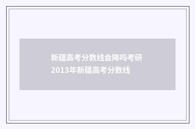 新疆高考分数线会降吗考研 2013年新疆高考分数线