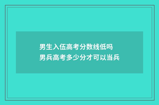 男生入伍高考分数线低吗 男兵高考多少分才可以当兵