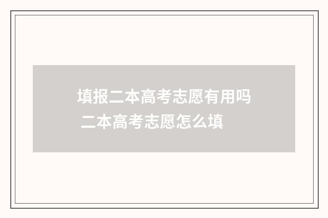 填报二本高考志愿有用吗 二本高考志愿怎么填