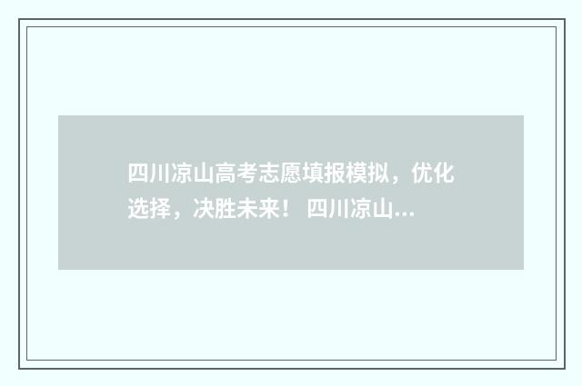 四川凉山高考志愿填报模拟，优化选择，决胜未来！ 四川凉山高考成绩