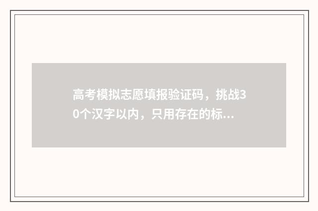高考模拟志愿填报验证码，挑战30个汉字以内，只用存在的标点符号！ 高考模拟志愿填报系统入口