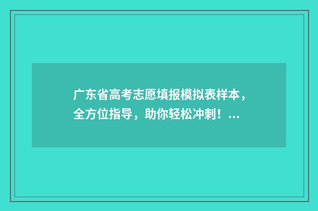 广东省高考志愿填报模拟表样本，全方位指导，助你轻松冲刺！ 广东省春考各院校录取分数线