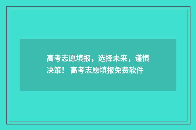 高考志愿填报，选择未来，谨慎决策！ 高考志愿填报免费软件