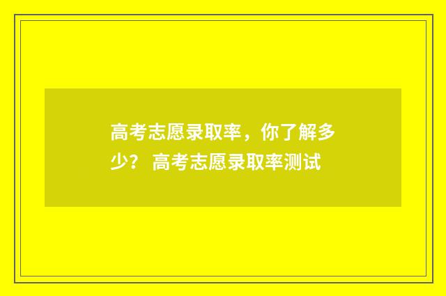 高考志愿录取率，你了解多少？ 高考志愿录取率测试
