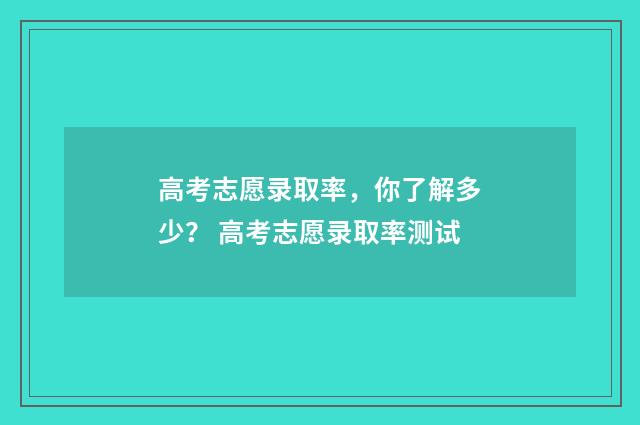 高考志愿录取率，你了解多少？ 高考志愿录取率测试