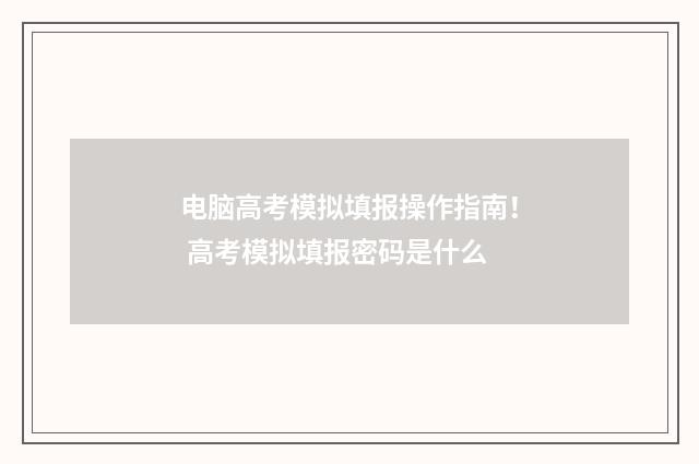 电脑高考模拟填报操作指南！ 高考模拟填报密码是什么