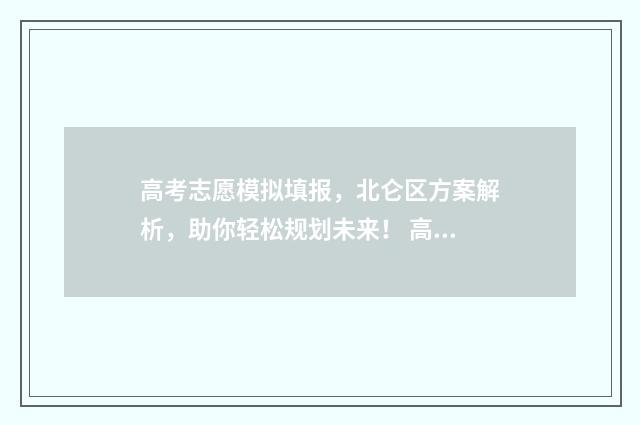高考志愿模拟填报，北仑区方案解析，助你轻松规划未来！ 高考志愿模拟填报怎么填报的
