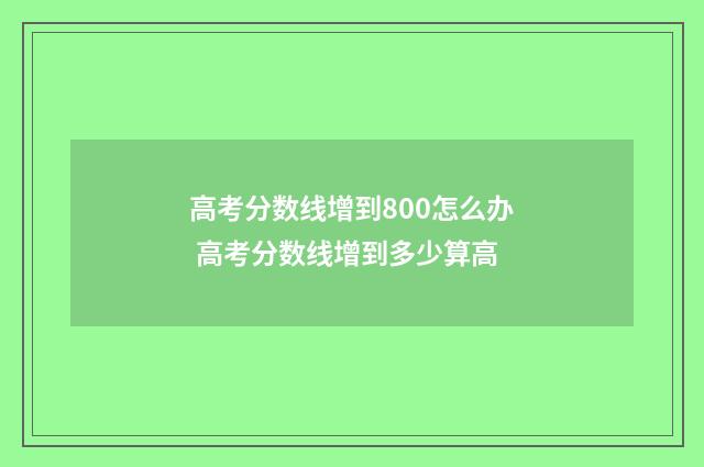 高考分数线增到800怎么办 高考分数线增到多少算高