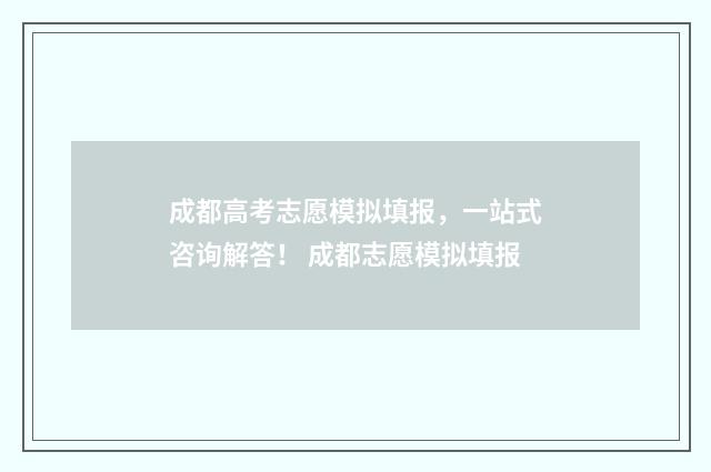 成都高考志愿模拟填报，一站式咨询解答！ 成都志愿模拟填报