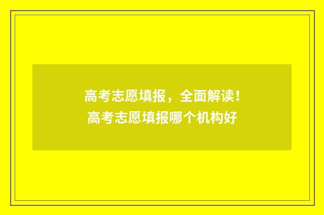 高考志愿填报，全面解读！ 高考志愿填报哪个机构好