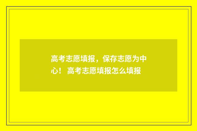 高考志愿填报，保存志愿为中心！ 高考志愿填报怎么填报