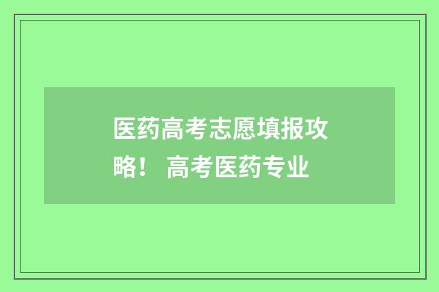 医药高考志愿填报攻略！ 高考医药专业