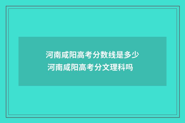 河南咸阳高考分数线是多少 河南咸阳高考分文理科吗