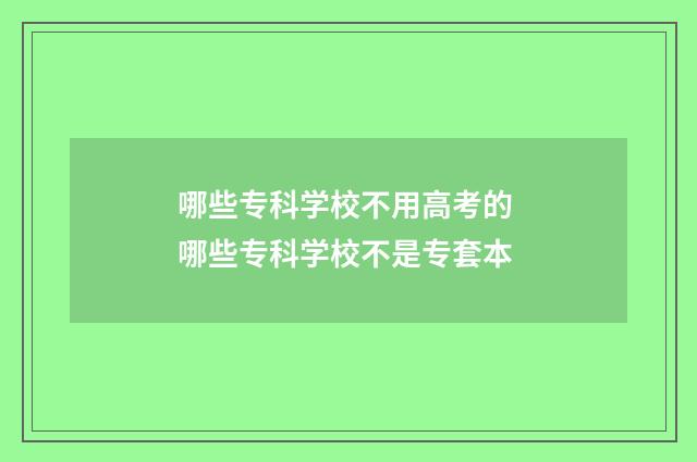 哪些专科学校不用高考的 哪些专科学校不是专套本