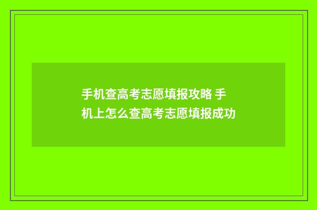 手机查高考志愿填报攻略 手机上怎么查高考志愿填报成功