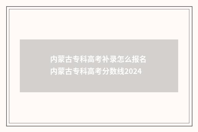 内蒙古专科高考补录怎么报名 内蒙古专科高考分数线2024