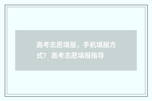 高考志愿填报，手机填报方式？ 高考志愿填报指导