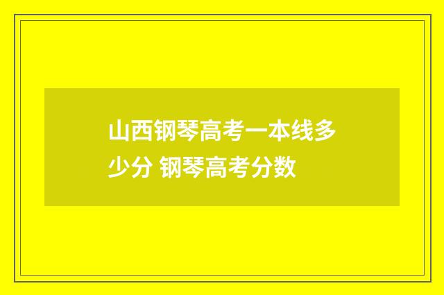 山西钢琴高考一本线多少分 钢琴高考分数