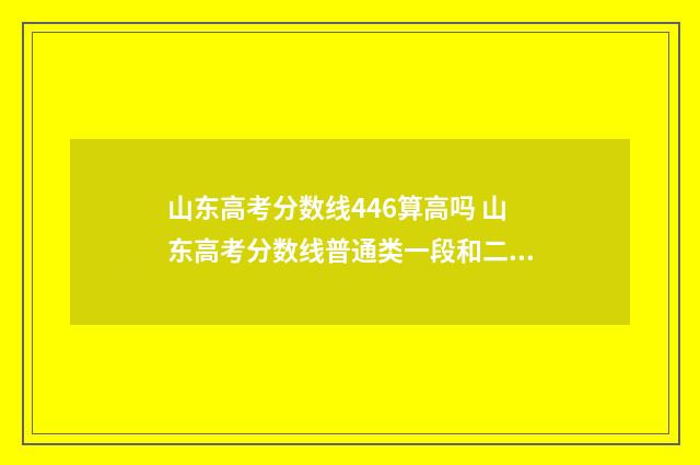 山东高考分数线446算高吗 山东高考分数线普通类一段和二段的区别