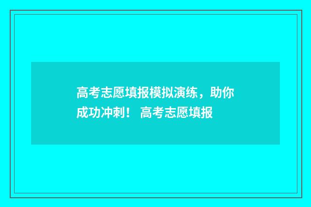 高考志愿填报模拟演练，助你成功冲刺！ 高考志愿填报