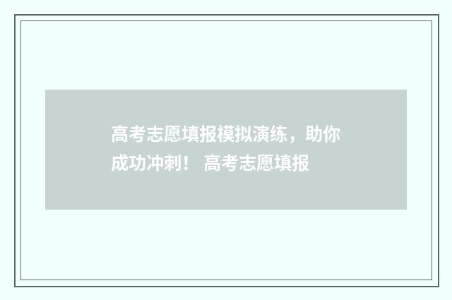 高考志愿填报模拟演练，助你成功冲刺！ 高考志愿填报