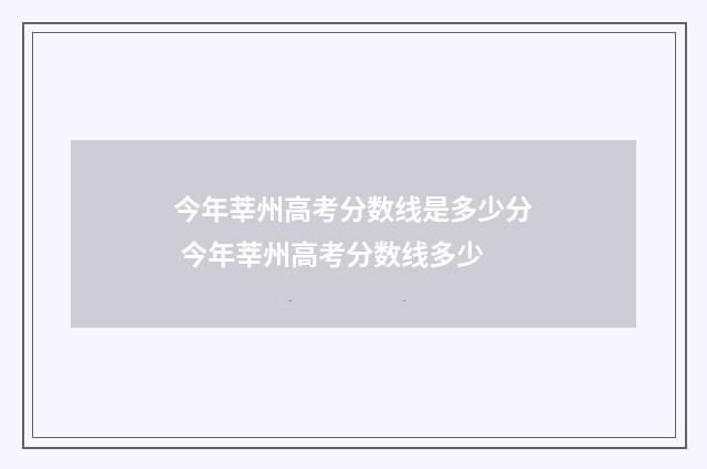 今年莘州高考分数线是多少分 今年莘州高考分数线多少