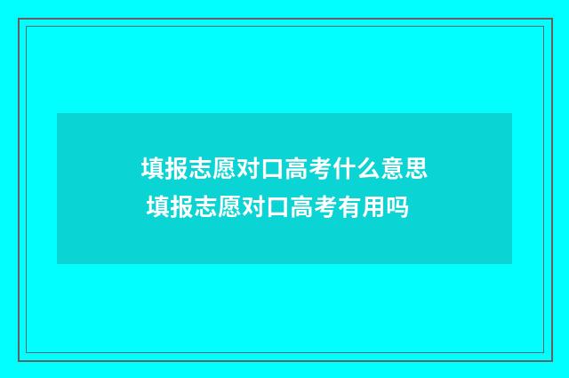 填报志愿对口高考什么意思 填报志愿对口高考有用吗