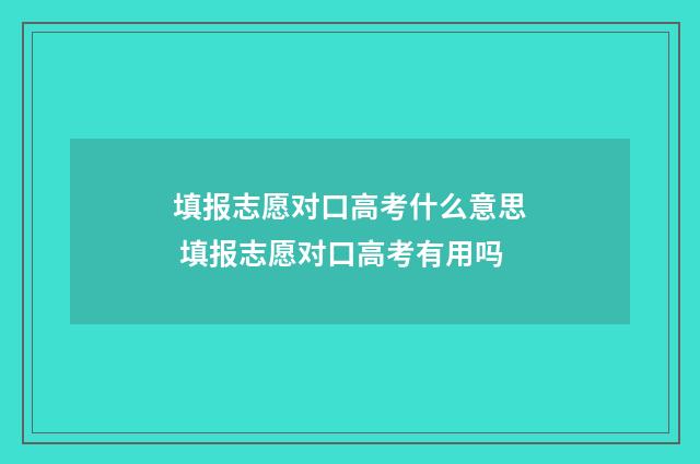 填报志愿对口高考什么意思 填报志愿对口高考有用吗