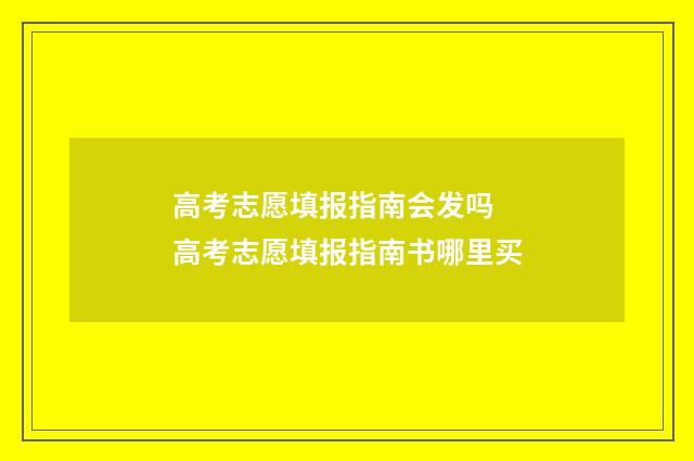 高考志愿填报指南会发吗 高考志愿填报指南书哪里买