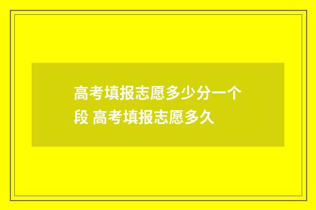 高考填报志愿多少分一个段 高考填报志愿多久