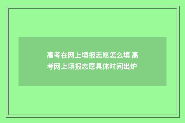 高考在网上填报志愿怎么填 高考网上填报志愿具体时间出炉