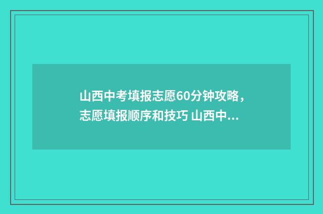山西中考填报志愿60分钟攻略，志愿填报顺序和技巧 山西中考填报志愿规则
