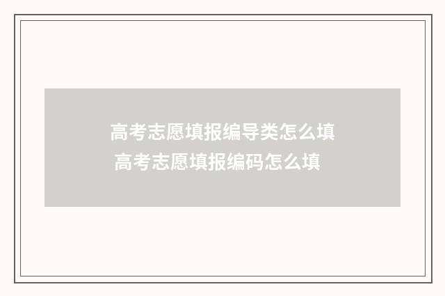 高考志愿填报编导类怎么填 高考志愿填报编码怎么填
