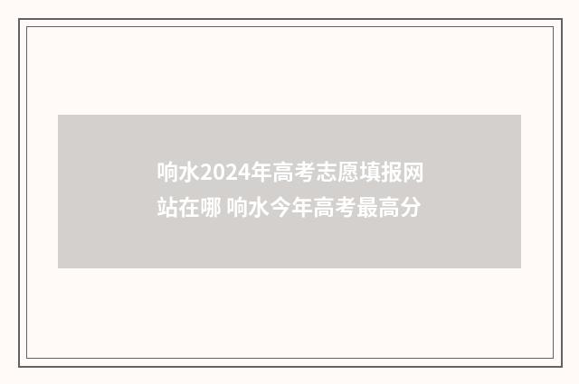 响水2024年高考志愿填报网站在哪 响水今年高考最高分
