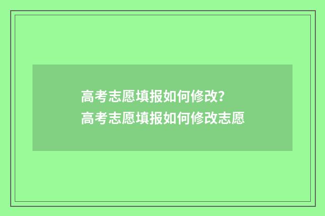 高考志愿填报如何修改？ 高考志愿填报如何修改志愿