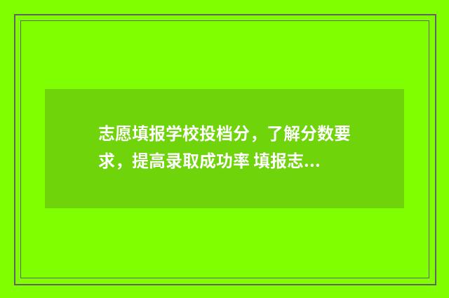 志愿填报学校投档分，了解分数要求，提高录取成功率 填报志愿学校怎样录取